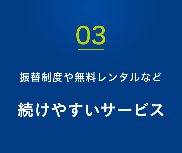 03.振替制度や無料レンタルなど続けやすいサービス